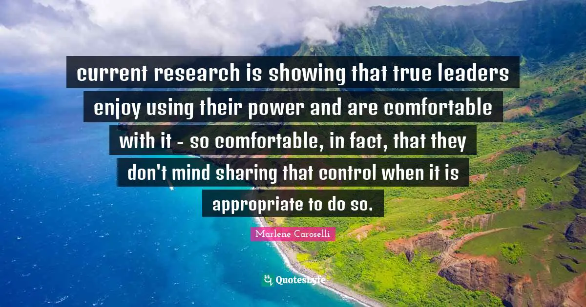 current research is showing that true leaders enjoy using their power and are comfortable with it - so comfortable, in fact, that they don't mind sharing that control when it is appropriate to do so.