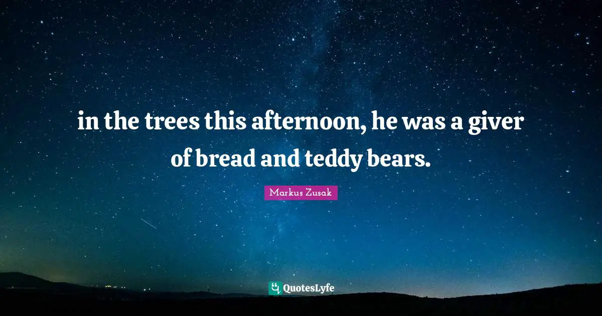 Giver Quotes: "in the trees this afternoon, he was a giver of bread and teddy bears."