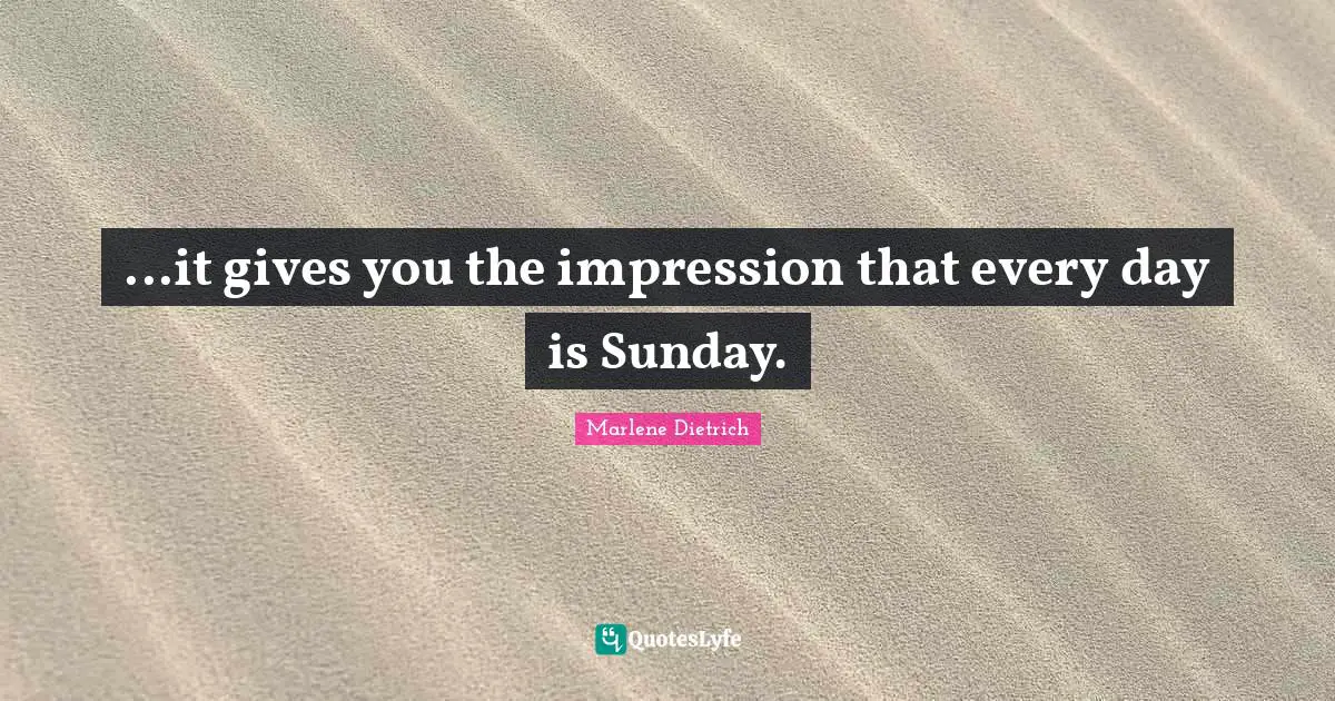 ...it gives you the impression that every day is Sunday.