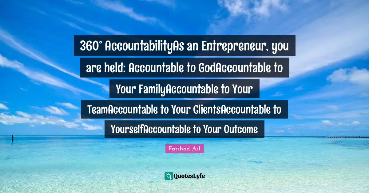 360° AccountabilityAs an Entrepreneur, you are held: Accountable to GodAccountable to Your FamilyAccountable to Your TeamAccountable to Your ClientsAccountable to YourselfAccountable to Your Outcome