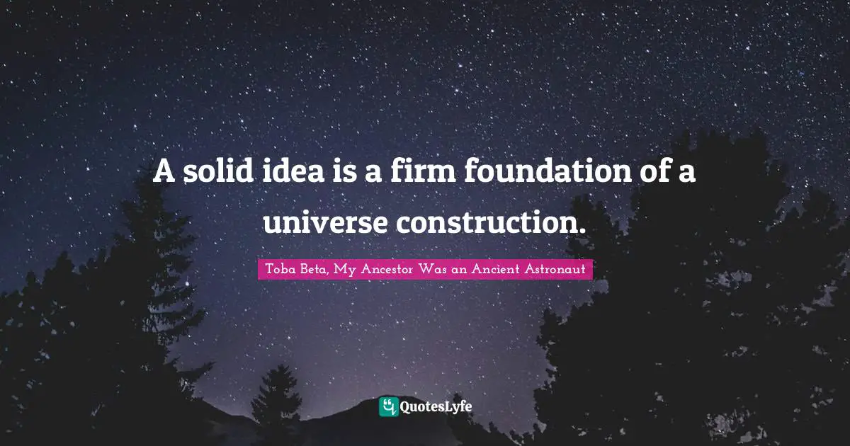 A solid idea is a firm foundation of a universe construction.