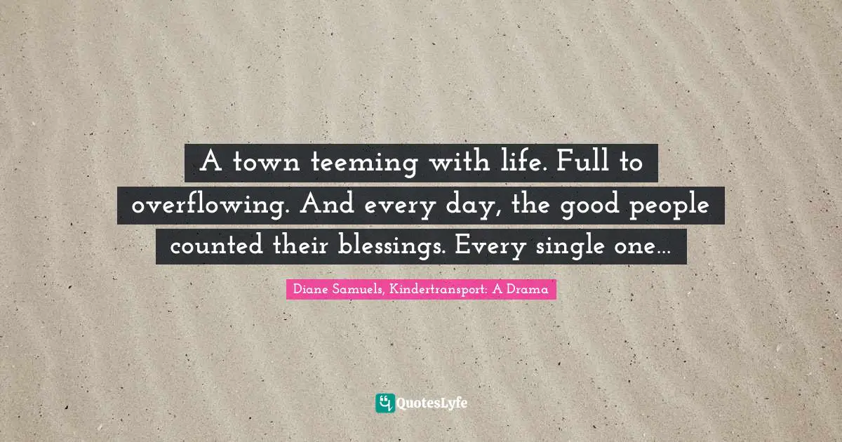 A town teeming with life. Full to overflowing. And every day, the good people counted their blessings. Every single one…