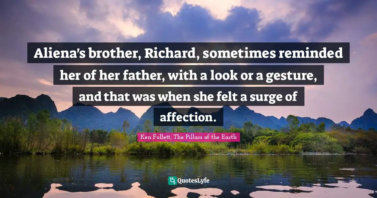 Aliena's brother, Richard, sometimes reminded her of her father, with a look or a gesture, and that was when she felt a surge of affection.