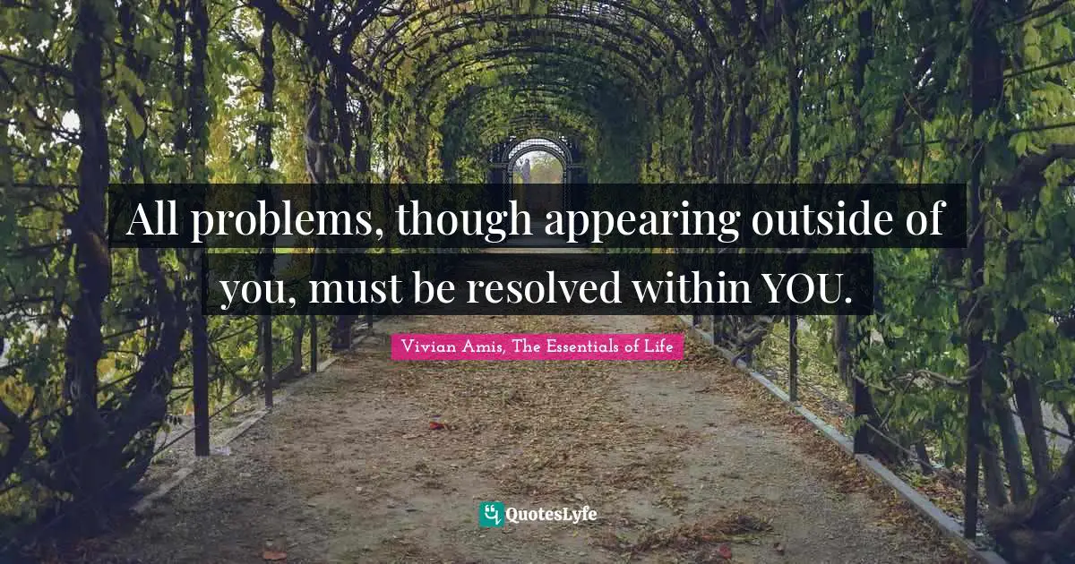 All problems, though appearing outside of you, must be resolved within YOU.
