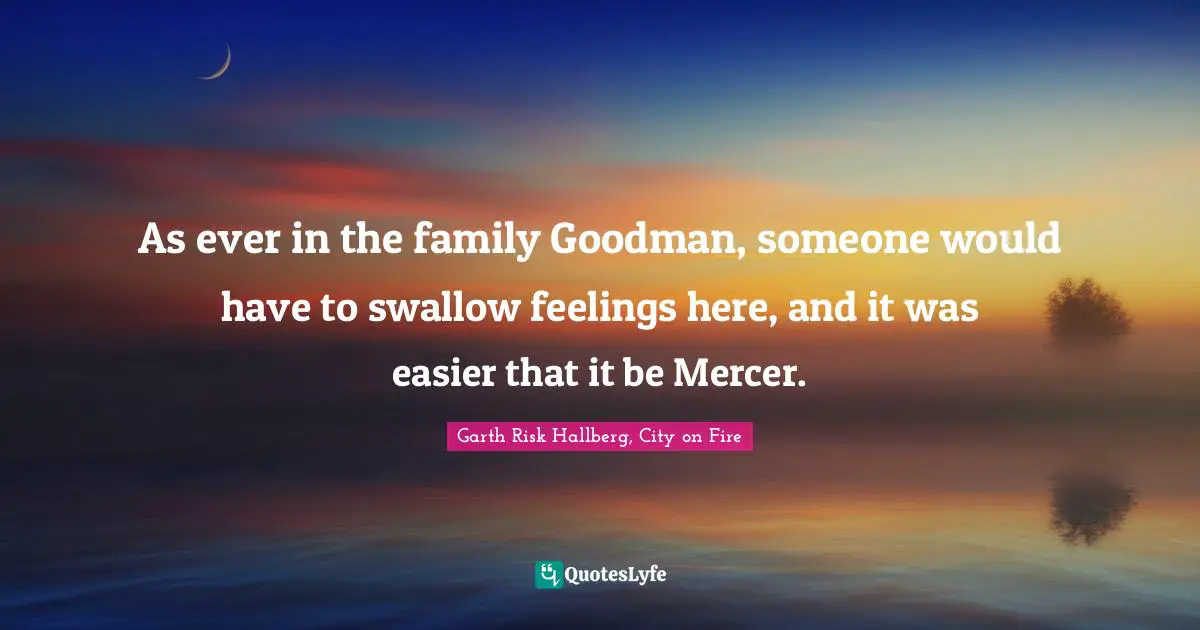 As ever in the family Goodman, someone would have to swallow feelings here, and it was easier that it be Mercer.