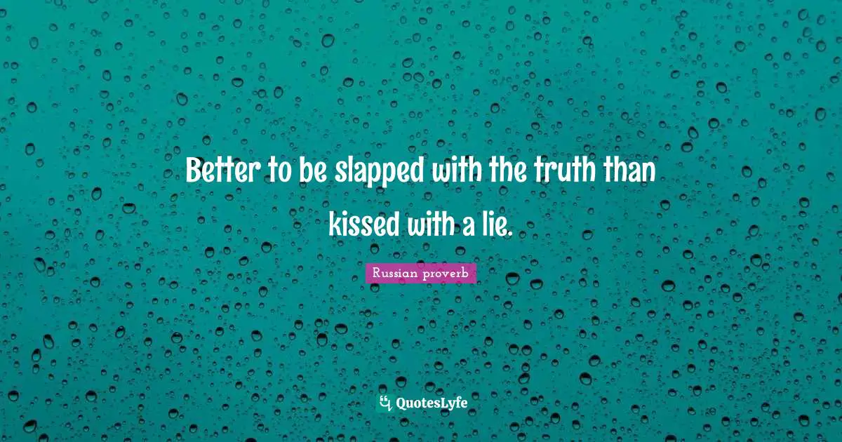 Better to be slapped with the truth than kissed with a lie.