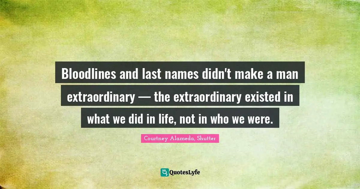 Bloodlines and last names didn't make a man extraordinary — the extraordinary existed in what we did in life, not in who we were.