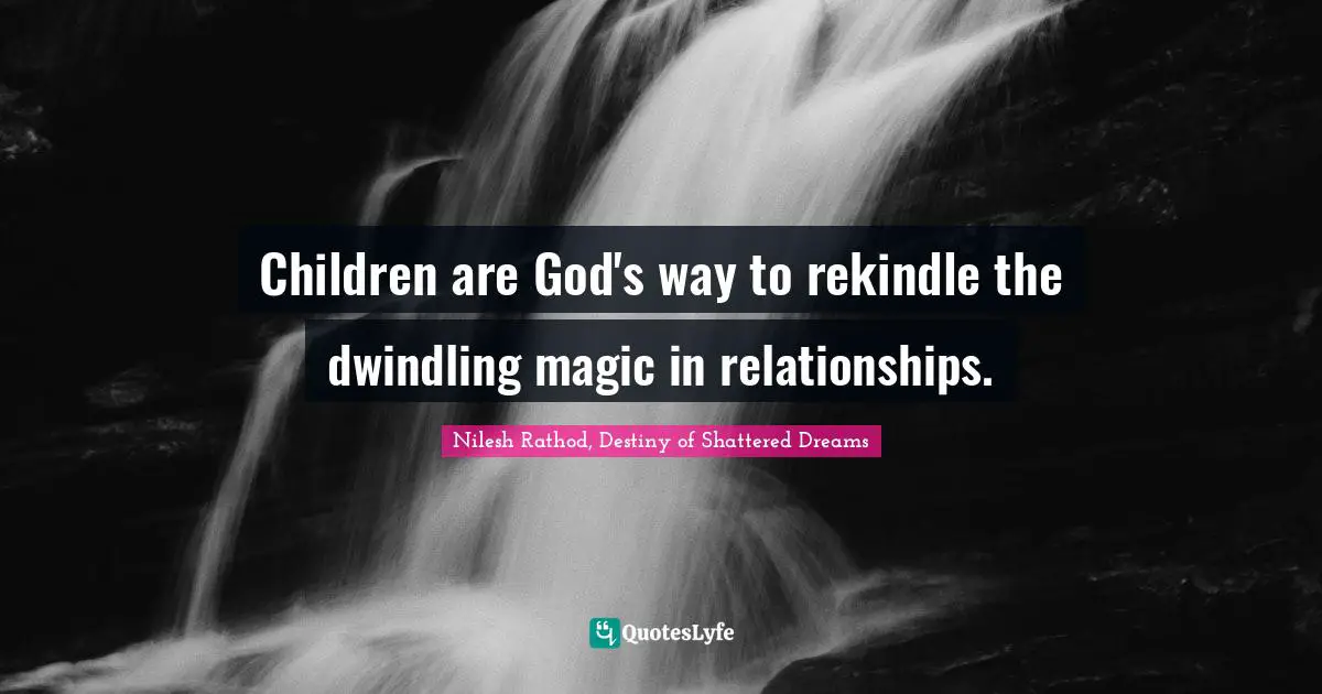Children are God's way to rekindle the dwindling magic in relationships.