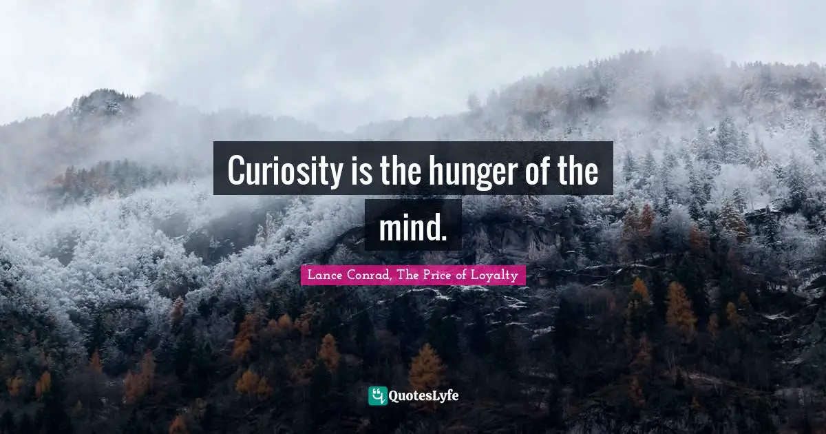 Curiosity Wisdom Quotes: "Curiosity is the hunger of the mind."