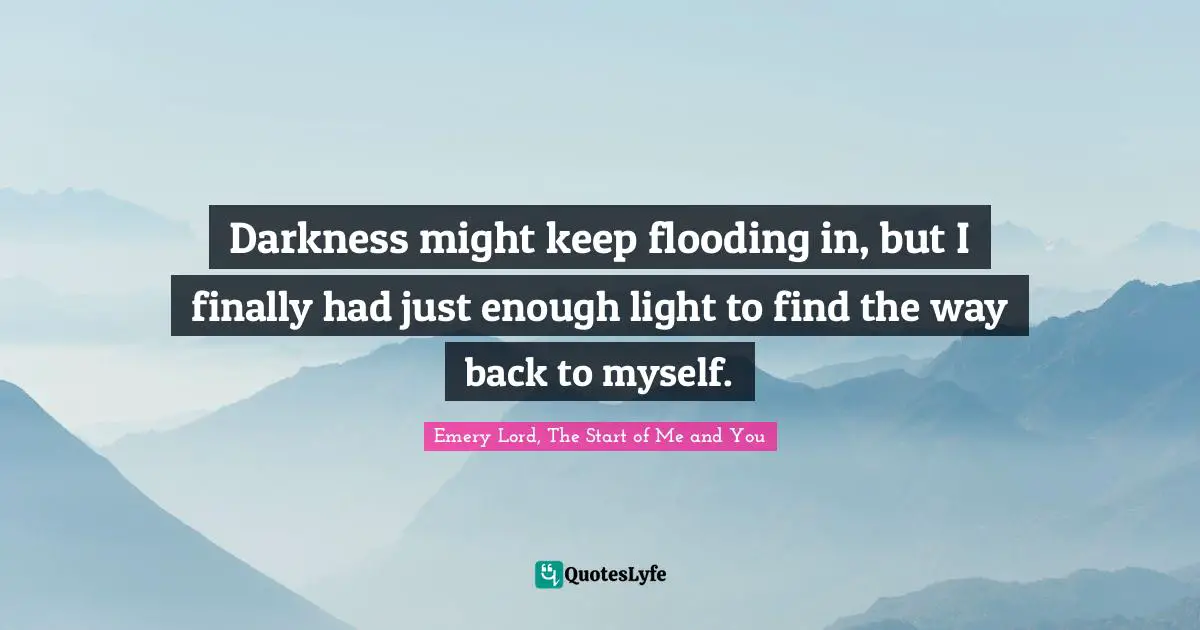 Darkness might keep flooding in, but I finally had just enough light to find the way back to myself.
