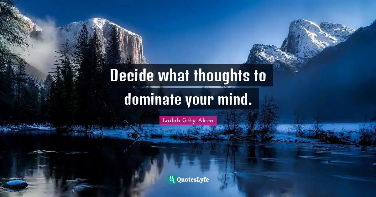 Decide what thoughts to dominate your mind.