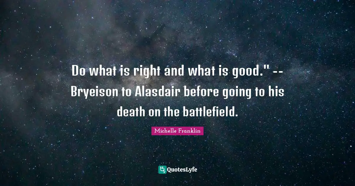 Do what is right and what is good." -- Bryeison to Alasdair before going to his death on the battlefield.