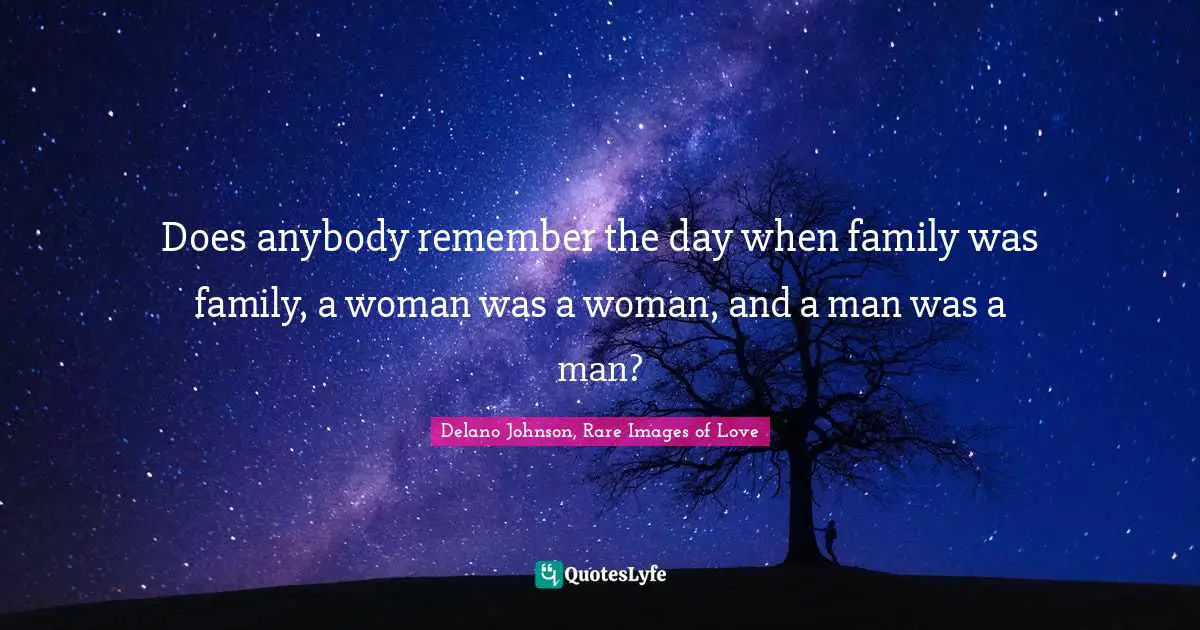 Does anybody remember the day when family was family, a woman was a woman, and a man was a man?
