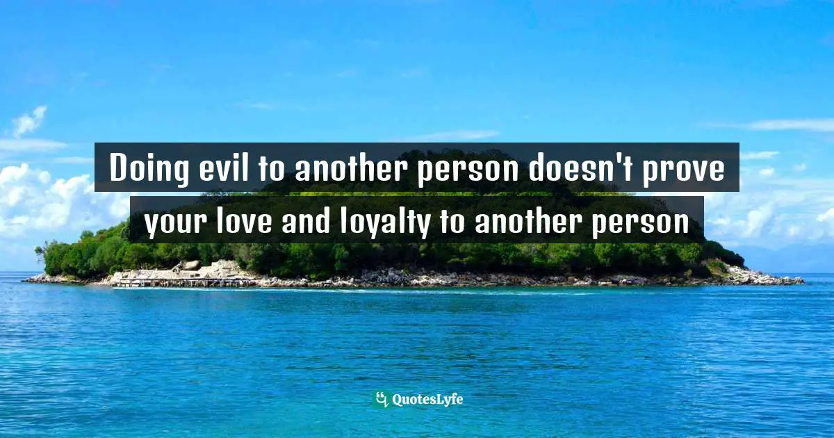 Doing evil to another person doesn't prove your love and loyalty to another person