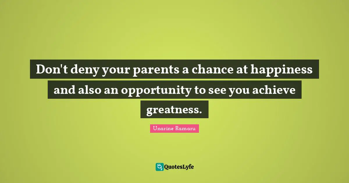 Working Hard Quotes: "Don't deny your parents a chance at happiness and also an opportunity to see you achieve greatness."