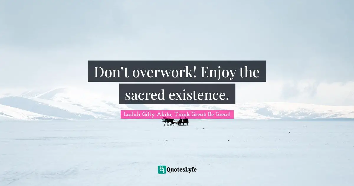 Lessons Learnt Quotes: "Don’t overwork! Enjoy the sacred existence."