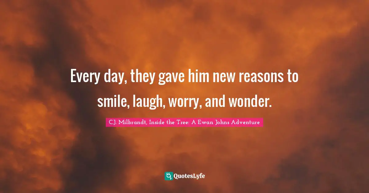Every day, they gave him new reasons to smile, laugh, worry, and wonder.