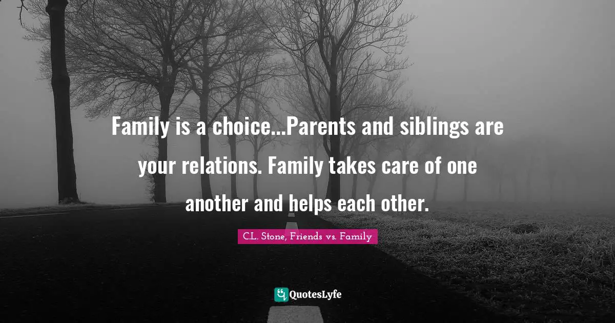 Family is a choice...Parents and siblings are your relations. Family takes care of one another and helps each other.