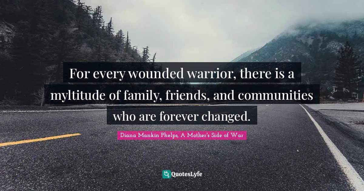 For every wounded warrior, there is a myltitude of family, friends, and communities who are forever changed.