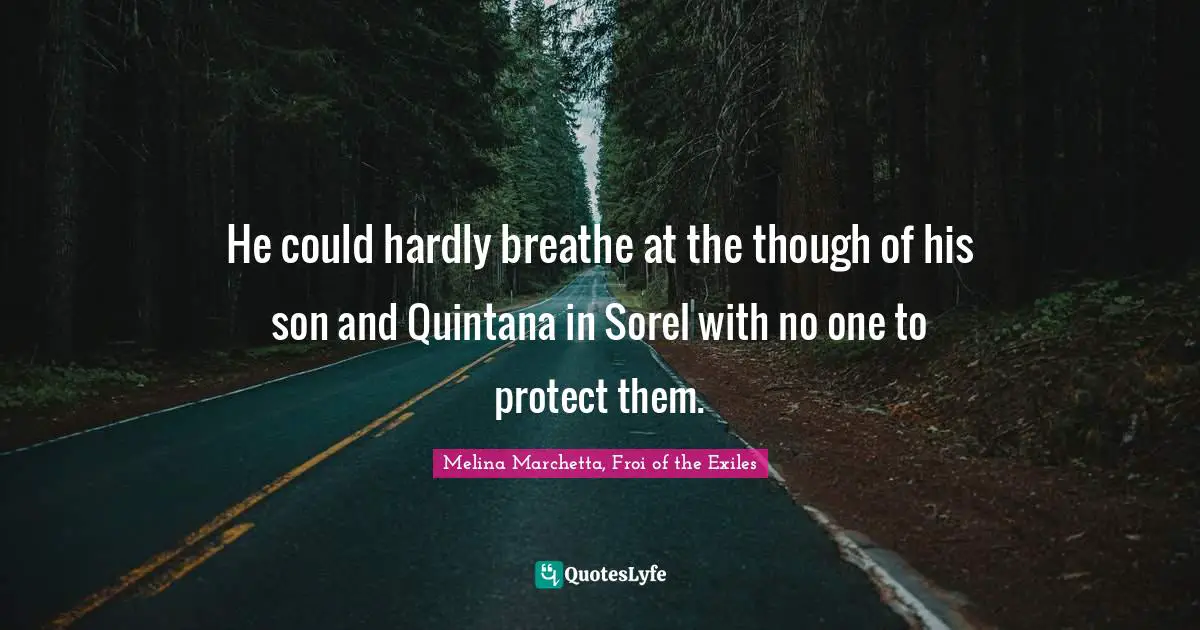 He could hardly breathe at the though of his son and Quintana in Sorel with no one to protect them.