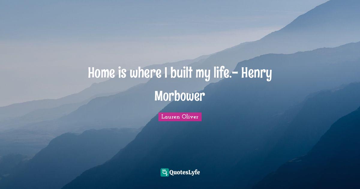 Home is where I built my life.- Henry Morbower
