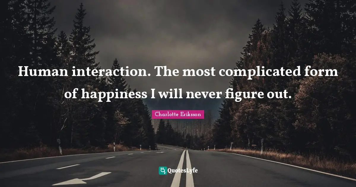 Charlotte Eriksson Quotes: Human interaction. The most complicated form of happiness I will never figure out.