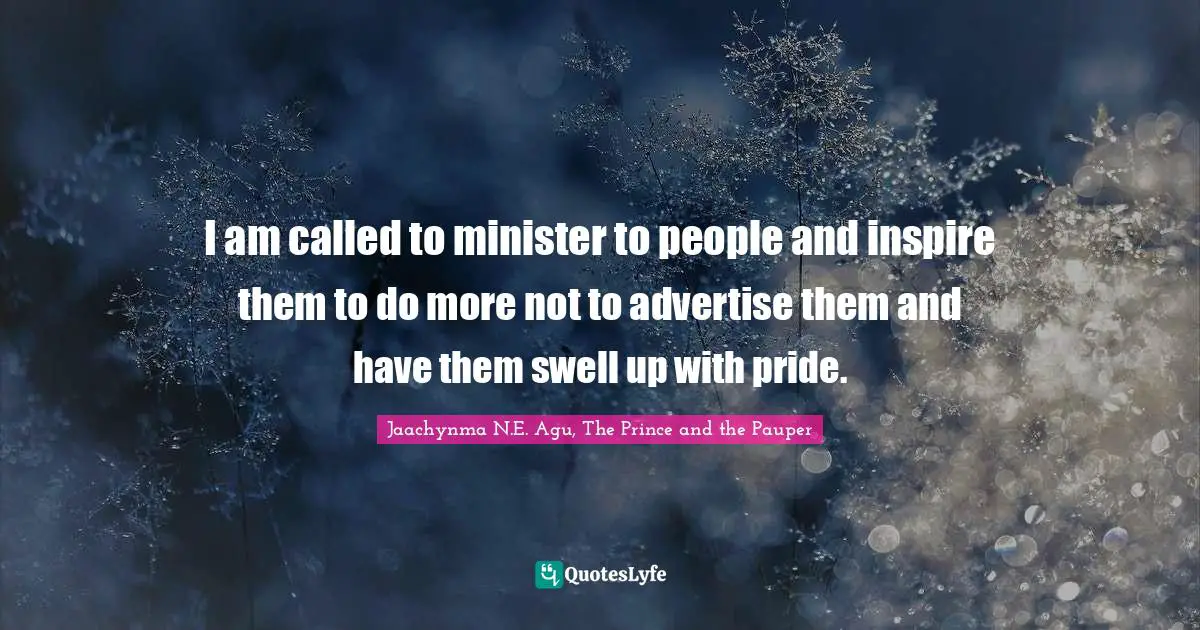 I am called to minister to people and inspire them to do more not to advertise them and have them swell up with pride.