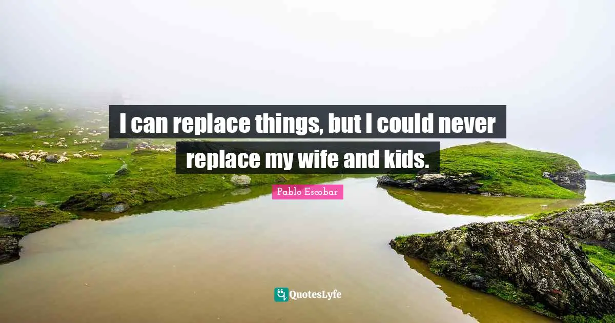 Lord Quotes: "I can replace things, but I could never replace my wife and kids."