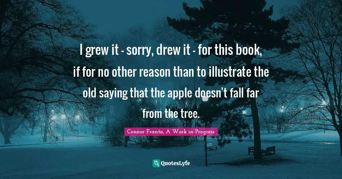 I grew it - sorry, drew it - for this book, if for no other reason than to illustrate the old saying that the apple doesn't fall far from the tree.
