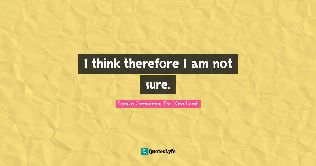 I think therefore I am not sure.