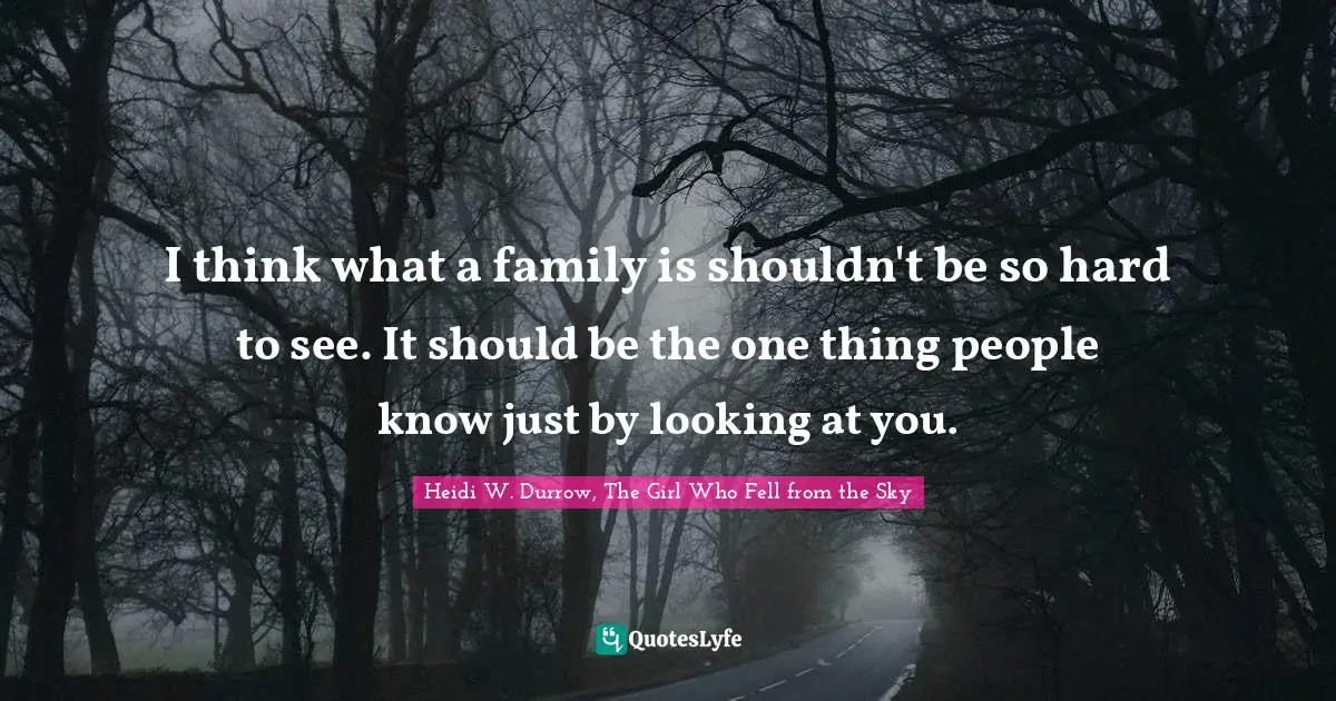 I think what a family is shouldn't be so hard to see. It should be the one thing people know just by looking at you.