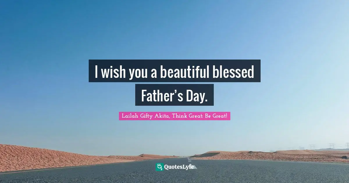 I wish you a beautiful blessed Father’s Day.