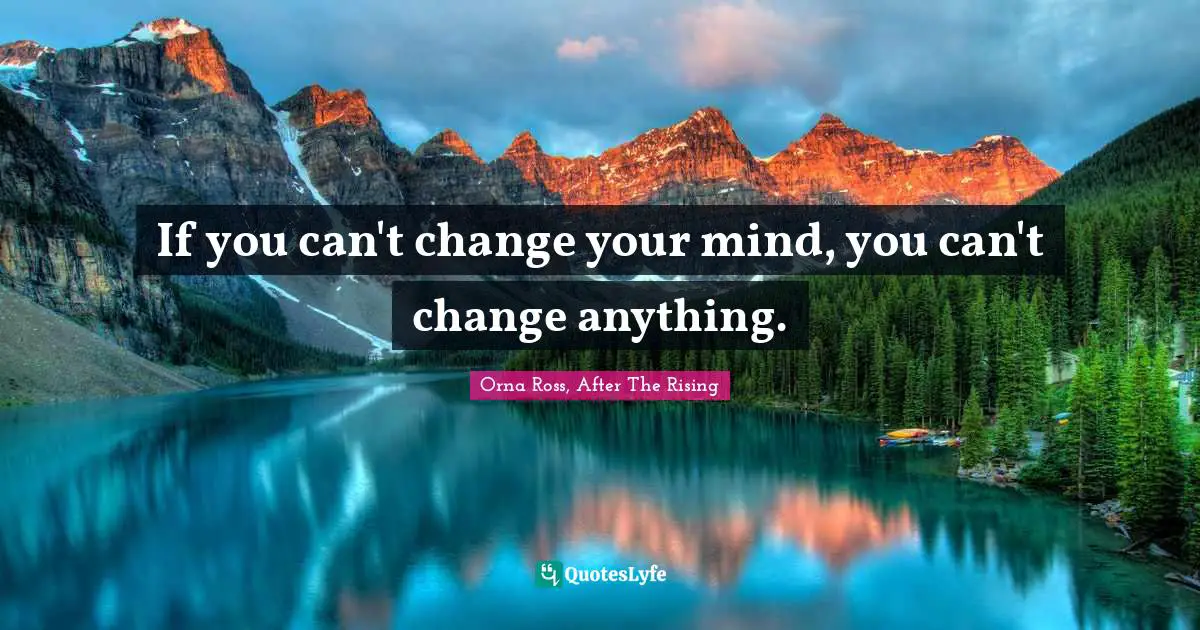 If you can't change your mind, you can't change anything.