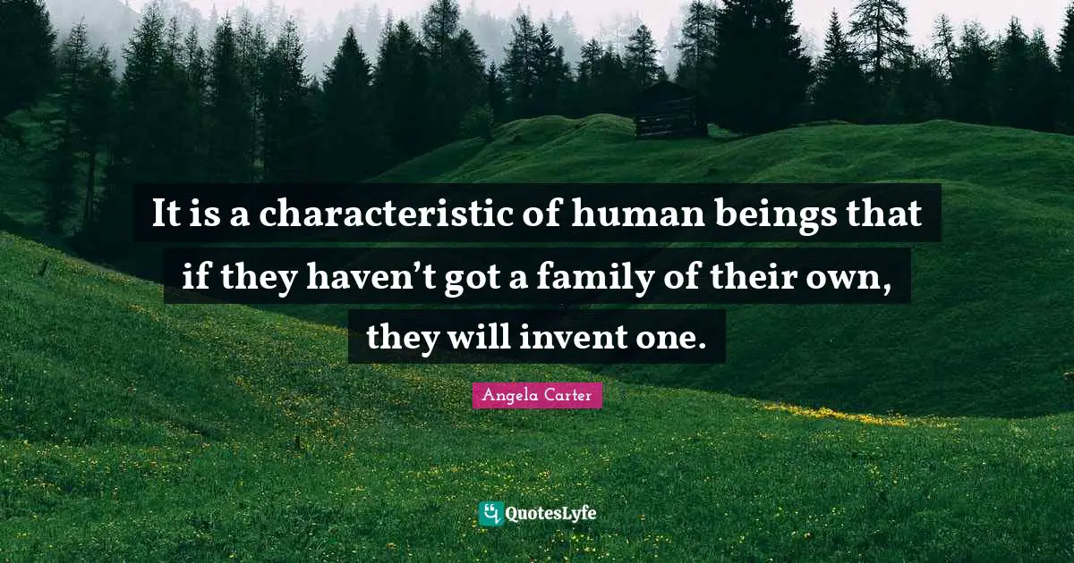 It is a characteristic of human beings that if they haven’t got a family of their own, they will invent one.