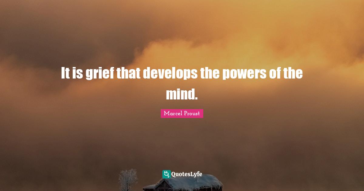 It is grief that develops the powers of the mind.