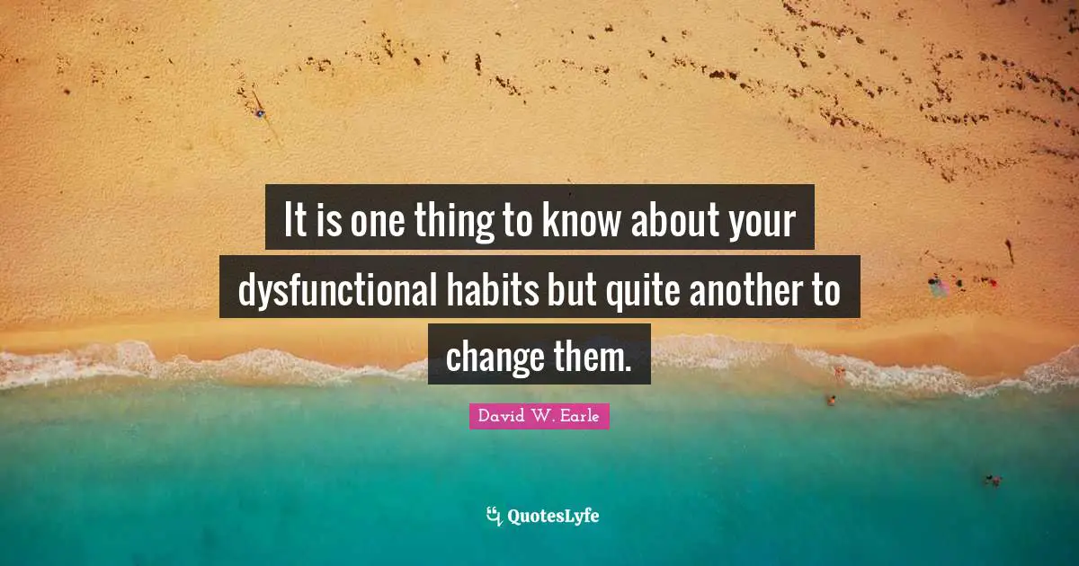 It is one thing to know about your dysfunctional habits but quite another to change them.