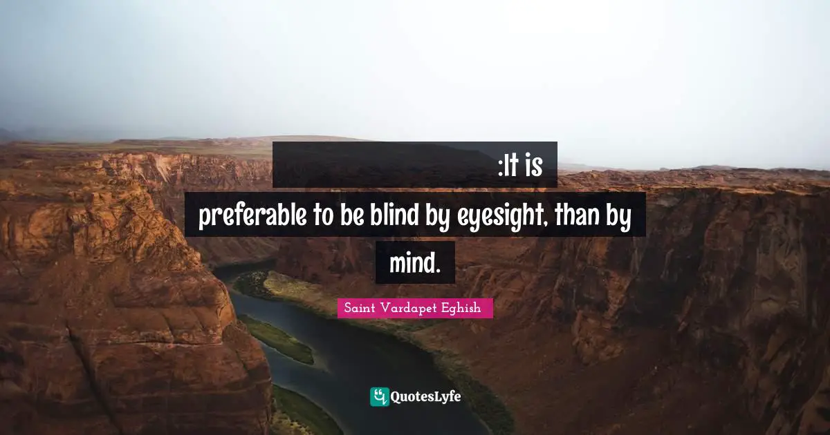 Լաւ է աչքով կոյր ըլլալ՝ քան մտքով:It is preferable to be blind by eyesight, than by mind.