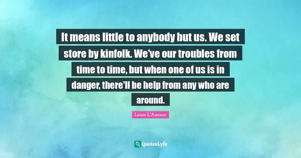 It means little to anybody but us. We set store by kinfolk. We've our troubles from time to time, but when one of us is in danger, there'll be help from any who are around.