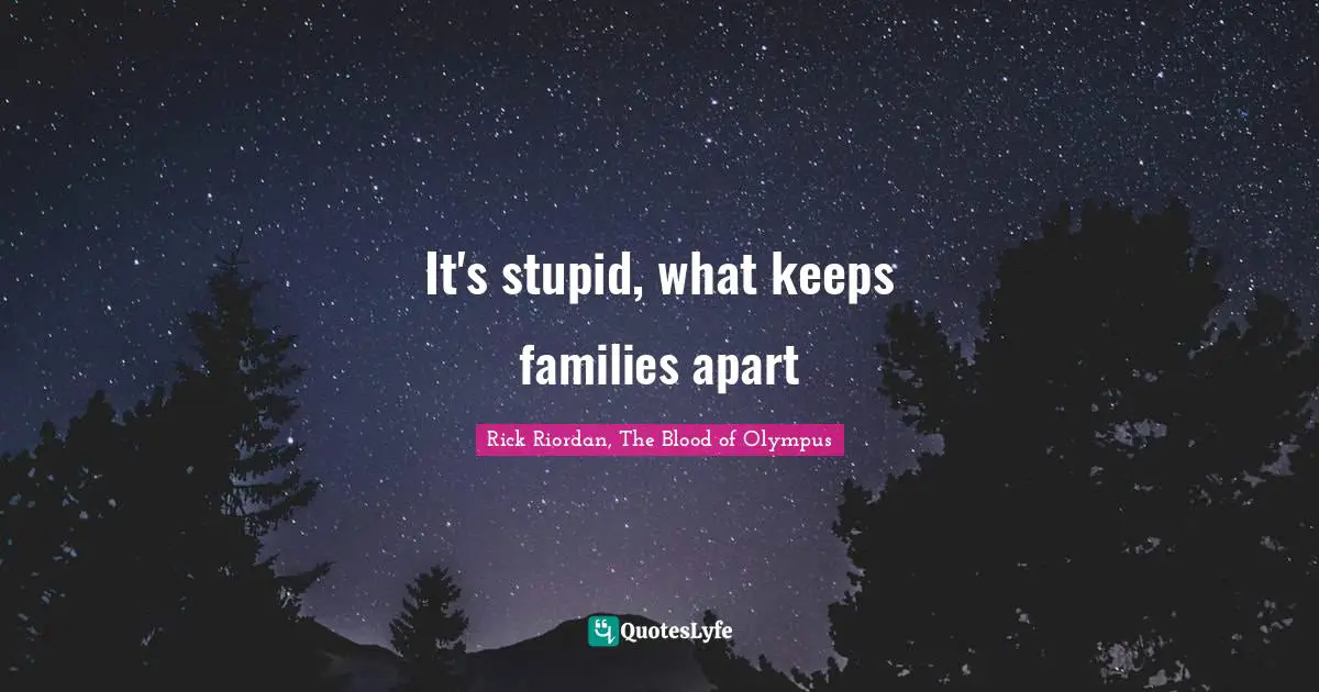 It's stupid, what keeps families apart