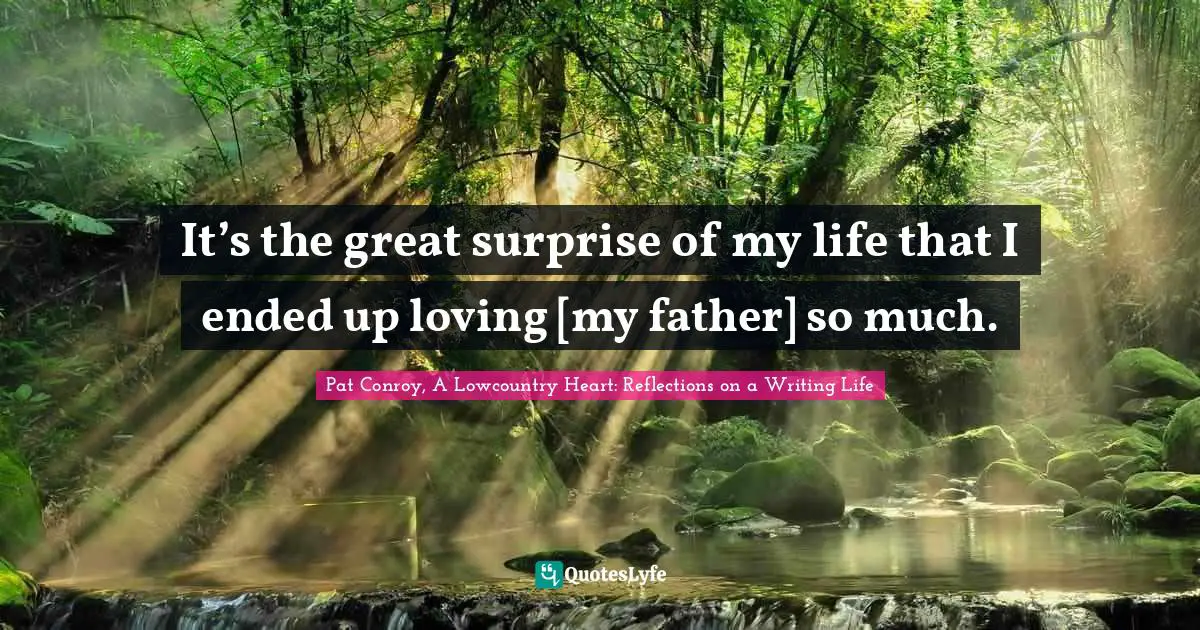 It’s the great surprise of my life that I ended up loving [my father] so much.