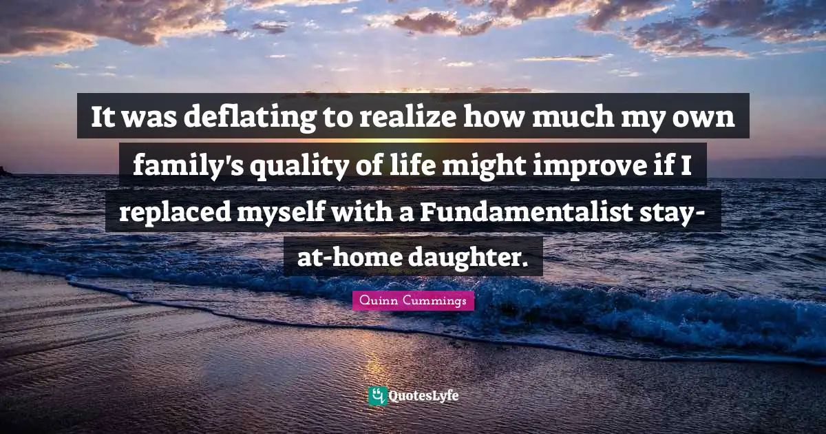 It was deflating to realize how much my own family's quality of life might improve if I replaced myself with a Fundamentalist stay-at-home daughter.