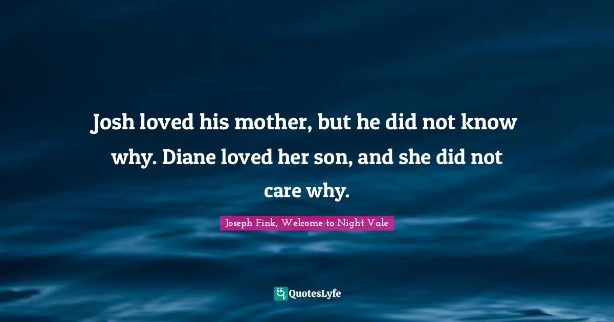 Josh loved his mother, but he did not know why. Diane loved her son, and she did not care why.