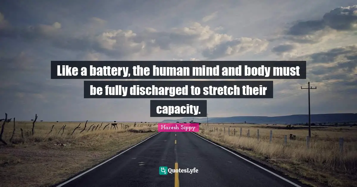 Like a battery, the human mind and body must be fully discharged to stretch their capacity.