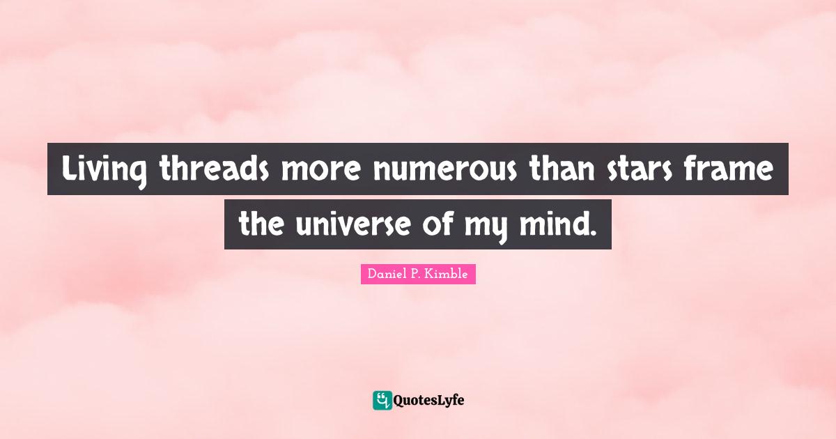 Living threads more numerous than stars frame the universe of my mind.