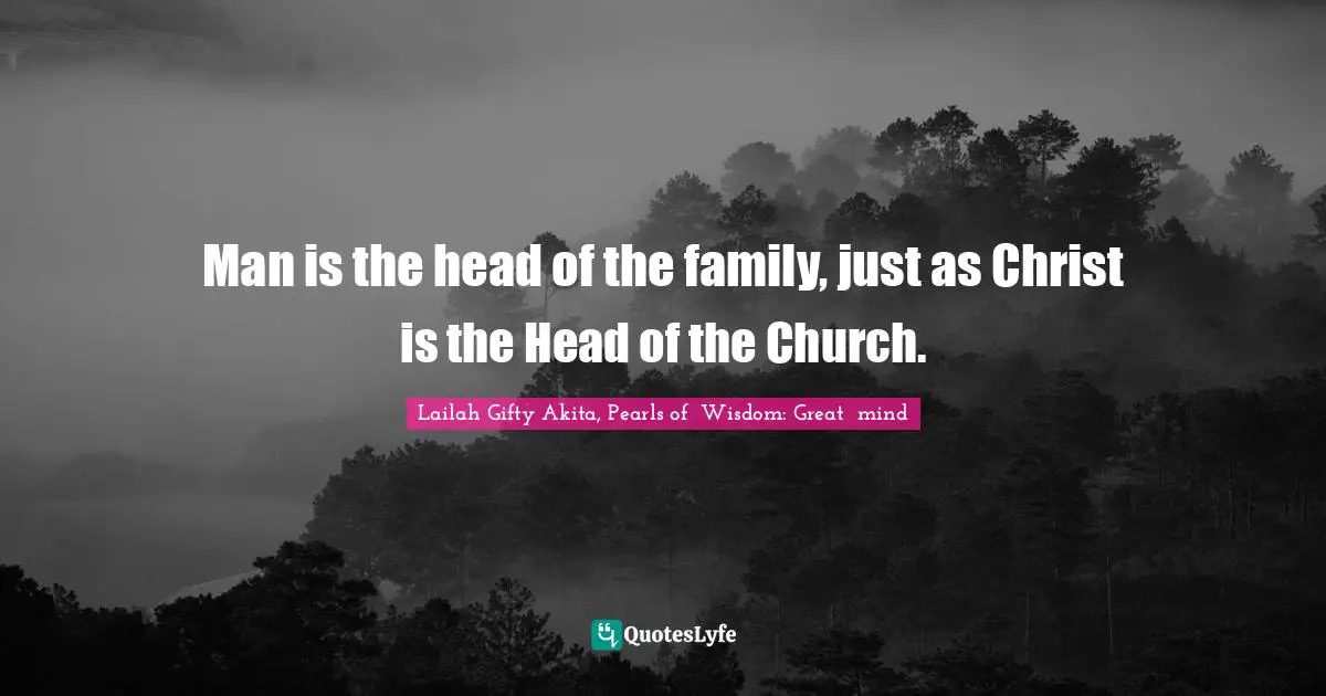 Man is the head of the family, just as Christ is the Head of the Church.