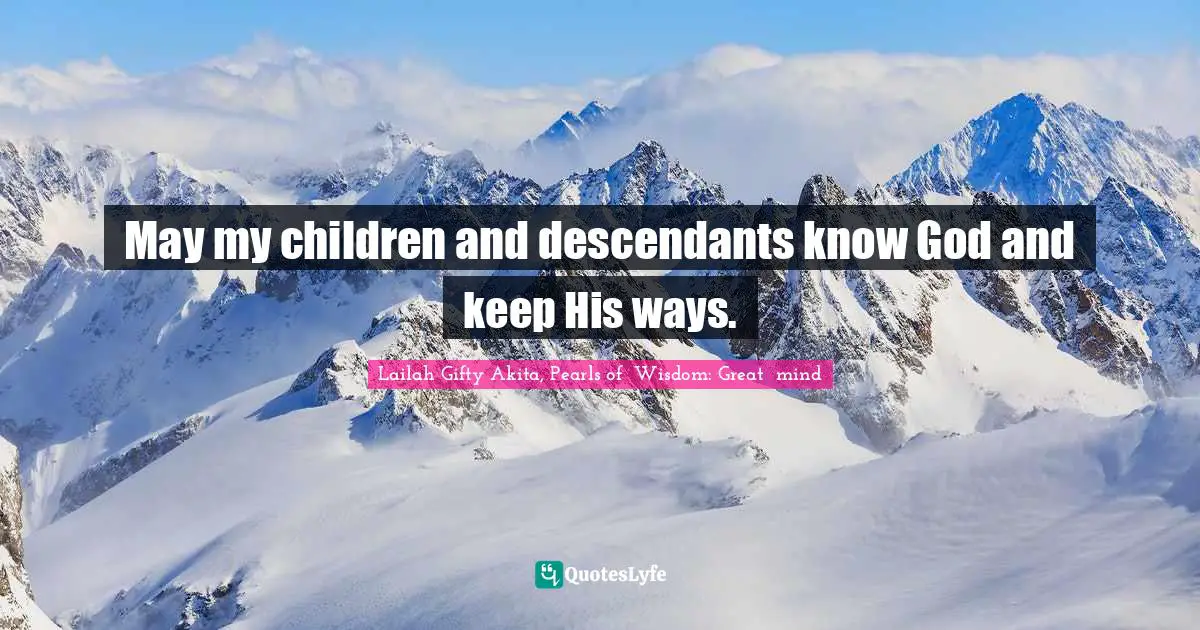 May my children and descendants know God and keep His ways.