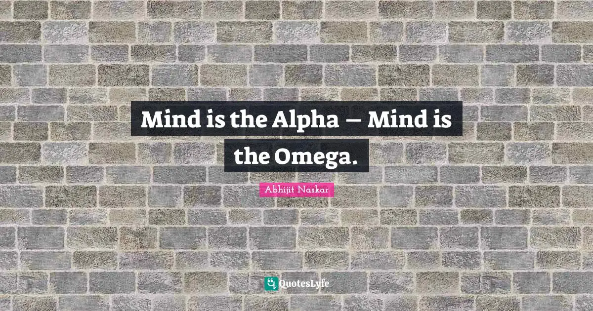 Abhijit Naskar Quotes: "Mind is the Alpha – Mind is the Omega."
