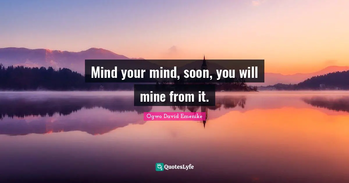 Mind your mind, soon, you will mine from it.