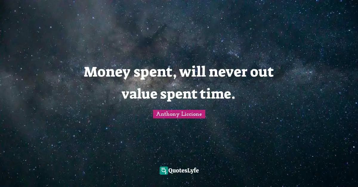 Notice Quotes: "Money spent, will never out value spent time."