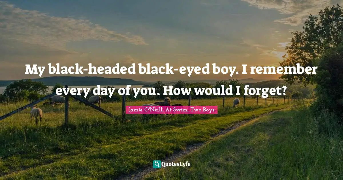 My black-headed black-eyed boy. I remember every day of you. How would I forget?